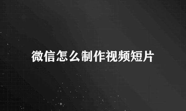 微信怎么制作视频短片