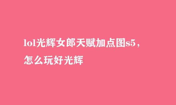 lol光辉女郎天赋加点图s5，怎么玩好光辉