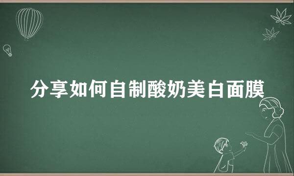 分享如何自制酸奶美白面膜