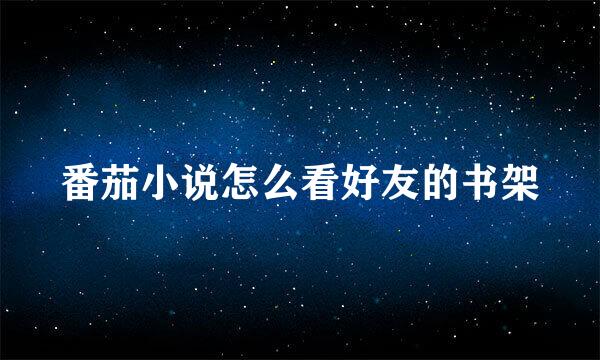 番茄小说怎么看好友的书架