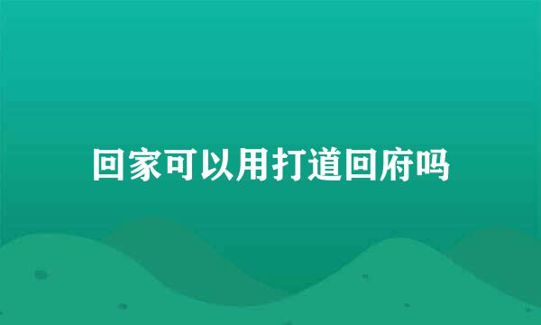 回家可以用打道回府吗