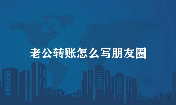 老公转账怎么写朋友圈