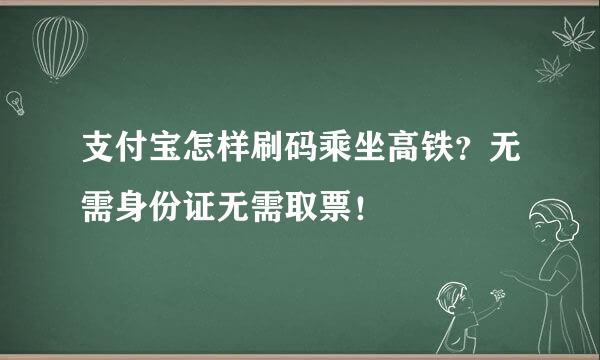 支付宝怎样刷码乘坐高铁？无需身份证无需取票！