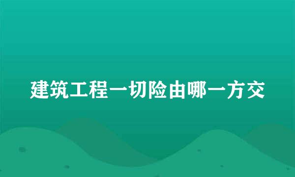 建筑工程一切险由哪一方交