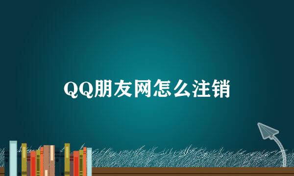 QQ朋友网怎么注销
