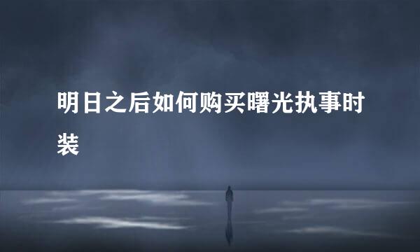 明日之后如何购买曙光执事时装