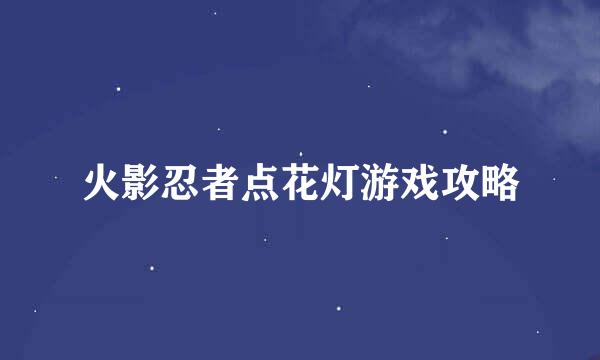 火影忍者点花灯游戏攻略