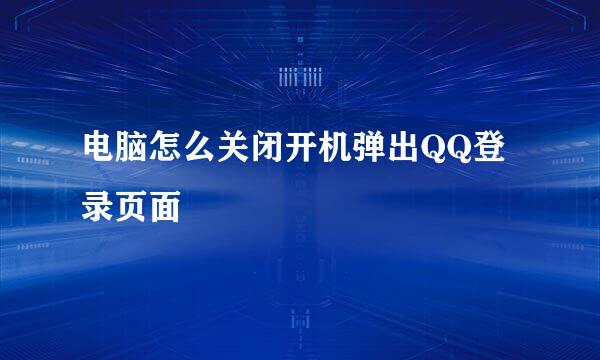 电脑怎么关闭开机弹出QQ登录页面
