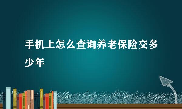 手机上怎么查询养老保险交多少年