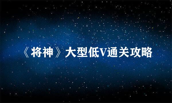 《将神》大型低V通关攻略