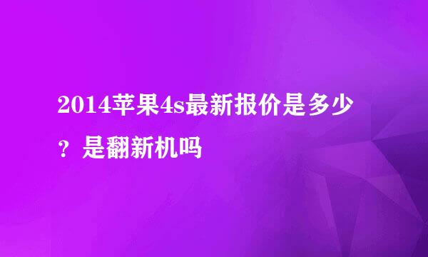 2014苹果4s最新报价是多少？是翻新机吗