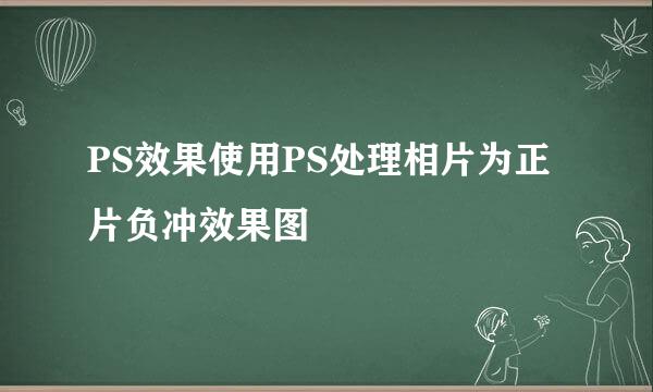 PS效果使用PS处理相片为正片负冲效果图