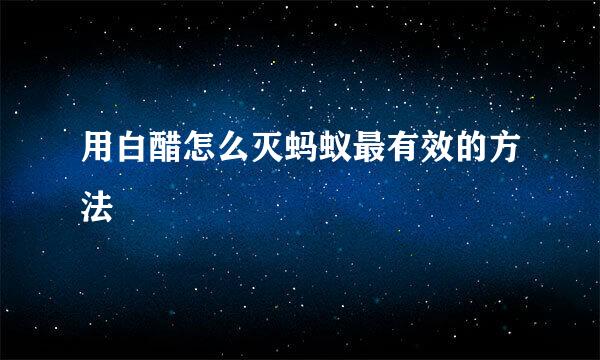 用白醋怎么灭蚂蚁最有效的方法