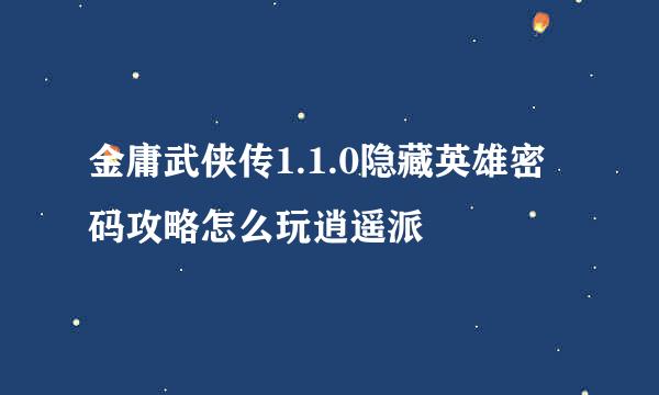 金庸武侠传1.1.0隐藏英雄密码攻略怎么玩逍遥派