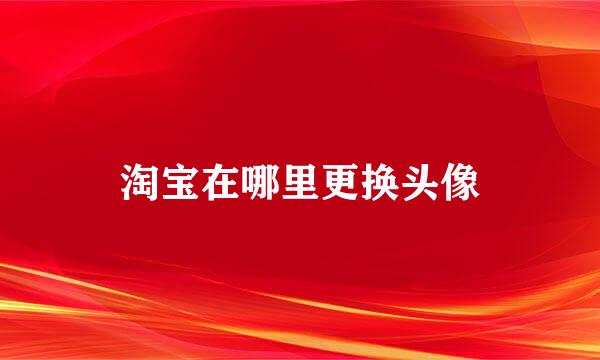 淘宝在哪里更换头像