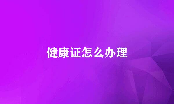 健康证怎么办理