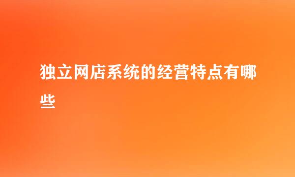 独立网店系统的经营特点有哪些