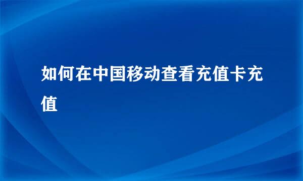 如何在中国移动查看充值卡充值