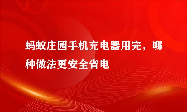 蚂蚁庄园手机充电器用完，哪种做法更安全省电