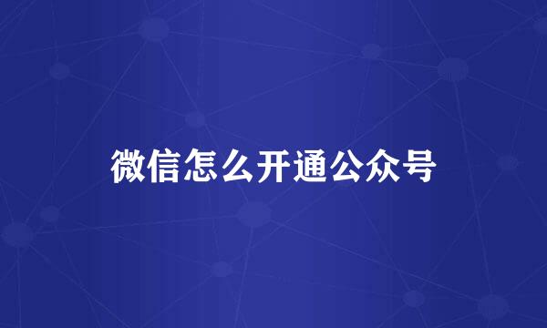 微信怎么开通公众号
