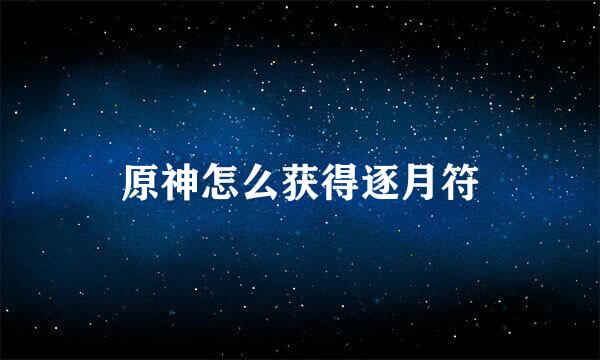 原神怎么获得逐月符