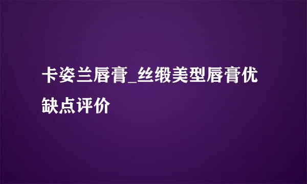 卡姿兰唇膏_丝缎美型唇膏优缺点评价