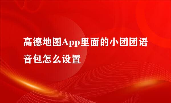 高德地图App里面的小团团语音包怎么设置