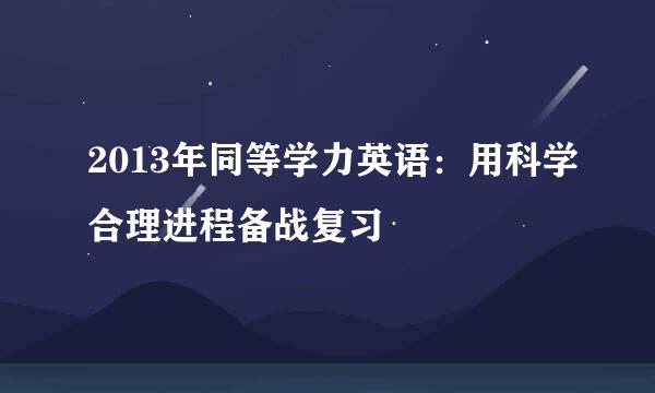 2013年同等学力英语：用科学合理进程备战复习