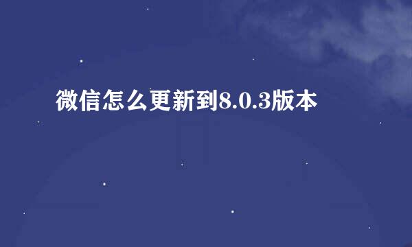 微信怎么更新到8.0.3版本