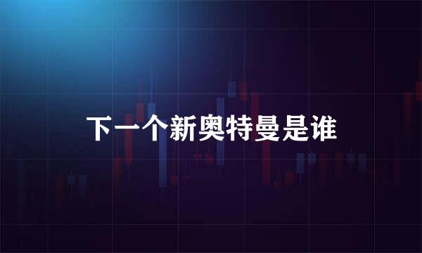 下一个新奥特曼是谁