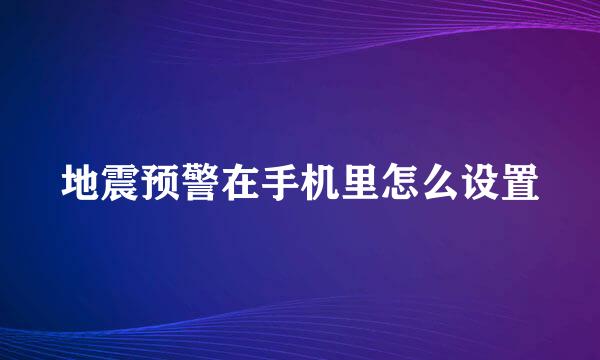 地震预警在手机里怎么设置
