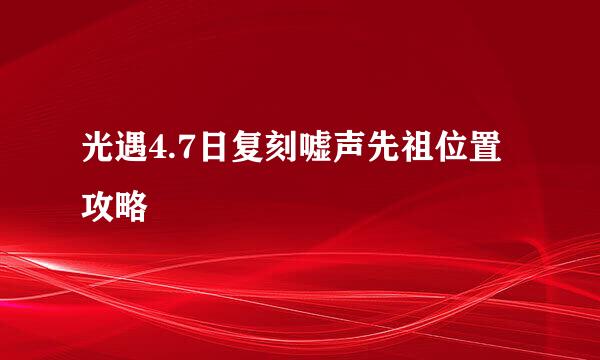 光遇4.7日复刻嘘声先祖位置攻略
