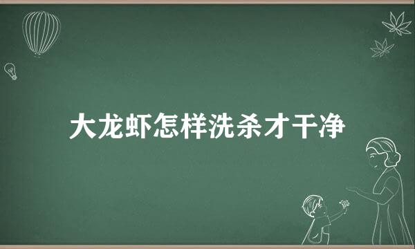 大龙虾怎样洗杀才干净