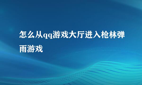 怎么从qq游戏大厅进入枪林弹雨游戏