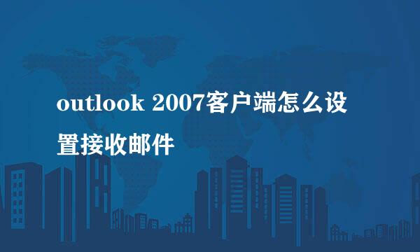 outlook 2007客户端怎么设置接收邮件