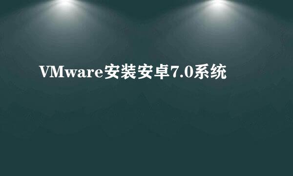VMware安装安卓7.0系统
