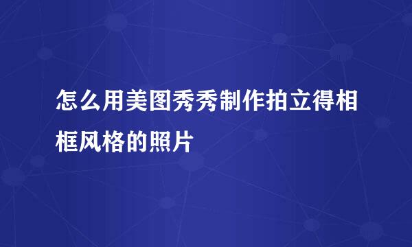 怎么用美图秀秀制作拍立得相框风格的照片