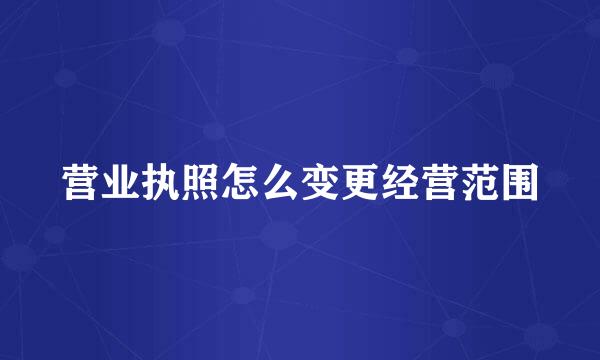 营业执照怎么变更经营范围