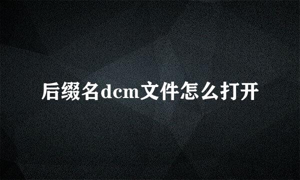 后缀名dcm文件怎么打开