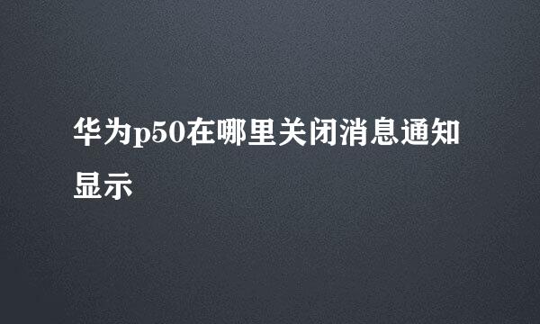华为p50在哪里关闭消息通知显示
