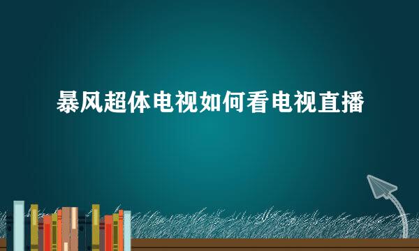 暴风超体电视如何看电视直播