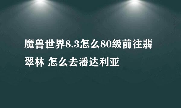魔兽世界8.3怎么80级前往翡翠林 怎么去潘达利亚