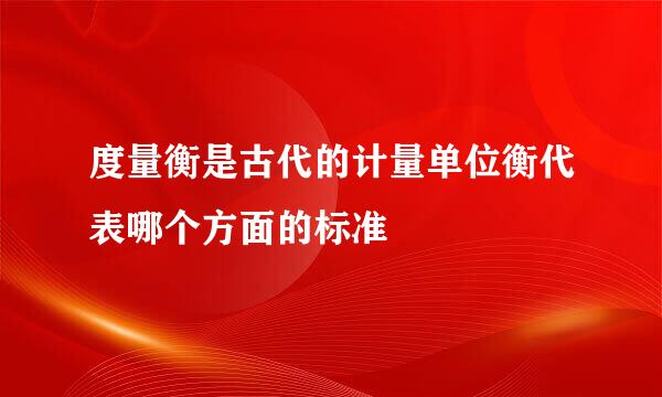 度量衡是古代的计量单位衡代表哪个方面的标准