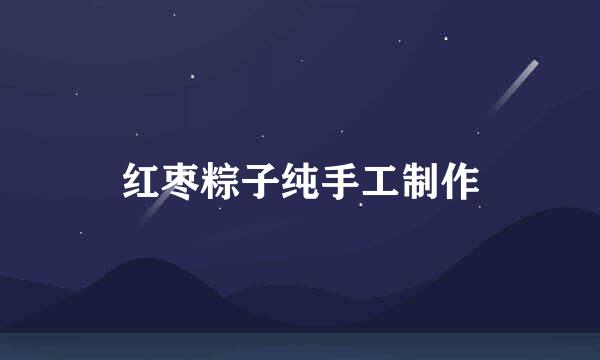 红枣粽子纯手工制作