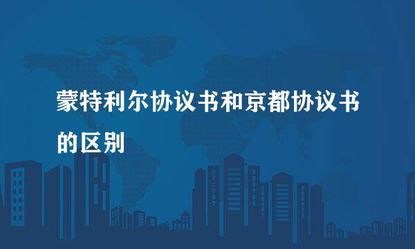 蒙特利尔协议书和京都协议书的区别