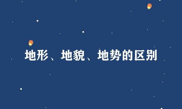 地形、地貌、地势的区别