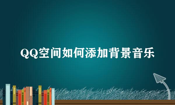 QQ空间如何添加背景音乐