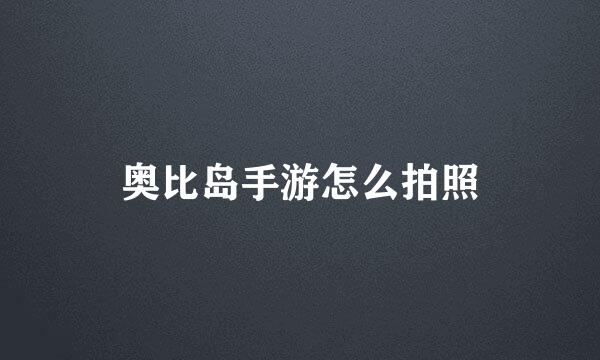 奥比岛手游怎么拍照