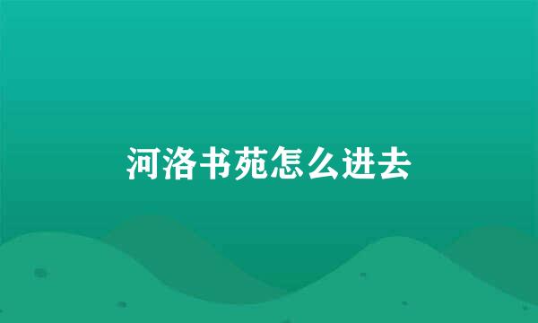河洛书苑怎么进去