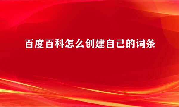 百度百科怎么创建自己的词条